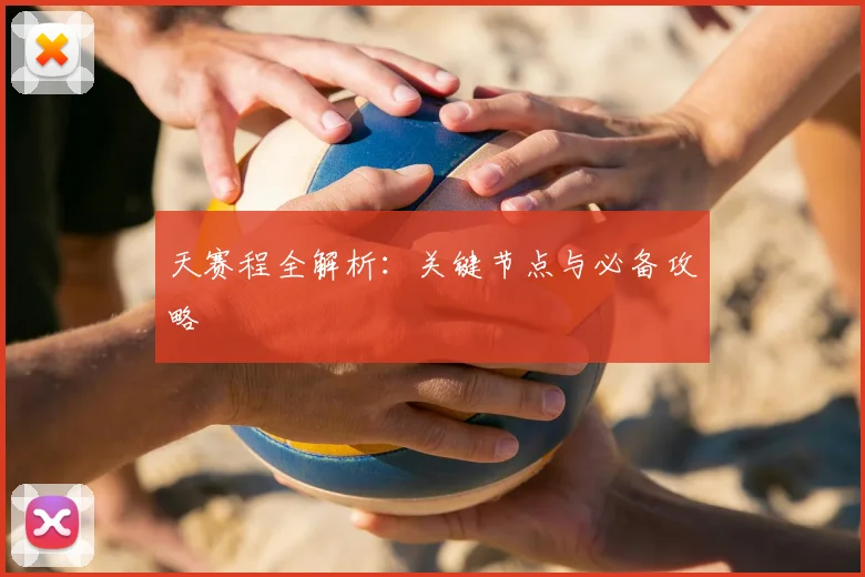 天赛程全解析：关键节点与必备攻略