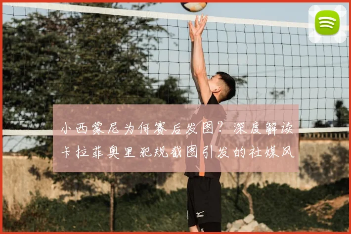 小西蒙尼为何赛后发图？深度解读卡拉菲奥里犯规截图引发的社媒风波