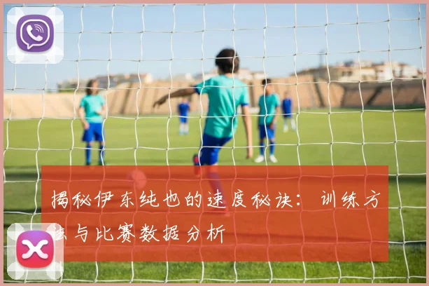 揭秘伊东纯也的速度秘诀：训练方法与比赛数据分析