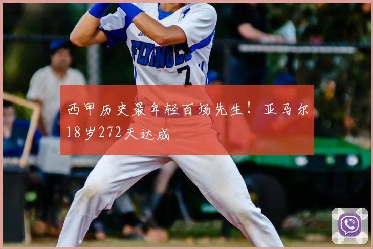 西甲历史最年轻百场先生！亚马尔18岁272天达成