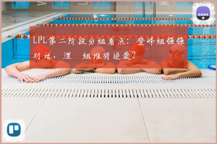 LPL第二阶段分组看点：登峰组强强对话，涅槃组谁将逆袭？