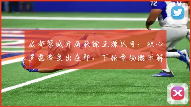 成都蓉城开局获徐正源认可，核心罗慕洛复出在即，下轮登场概率解析