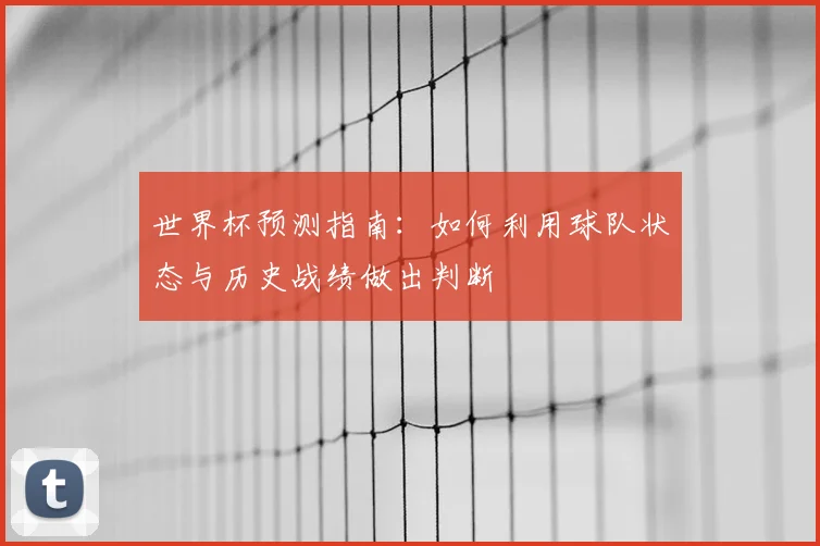 世界杯预测指南：如何利用球队状态与历史战绩做出判断