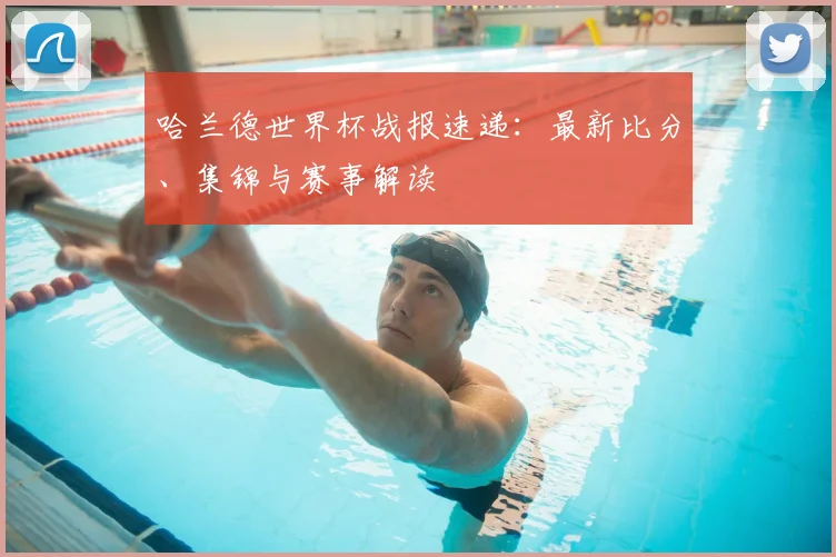 哈兰德世界杯战报速递：最新比分、集锦与赛事解读