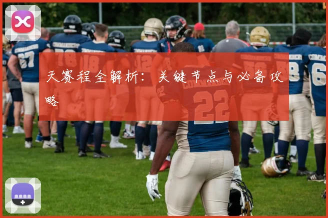 天赛程全解析：关键节点与必备攻略