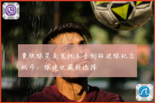 曼联球星麦克托米奈倒钩进球纪念纸币，球迷收藏新选择