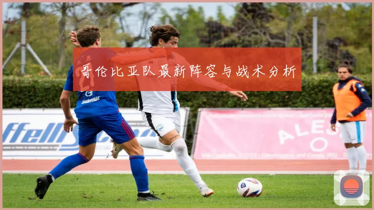 哥伦比亚队最新阵容与战术分析