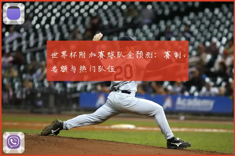 世界杯附加赛球队全预测：赛制、名额与热门队伍