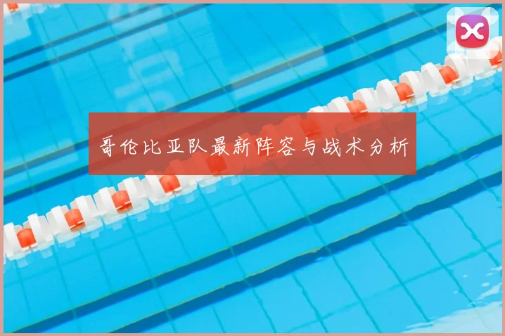 哥伦比亚队最新阵容与战术分析